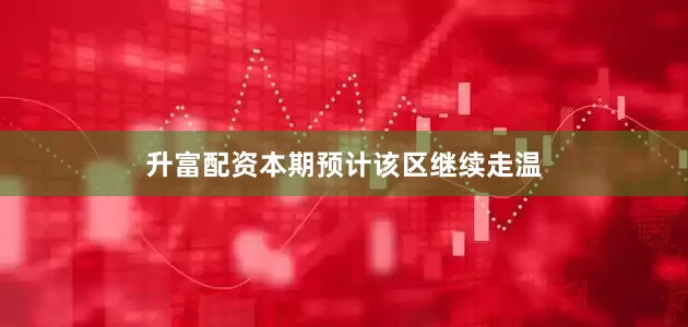 升富配资本期预计该区继续走温