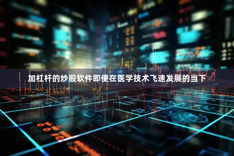 加杠杆的炒股软件即便在医学技术飞速发展的当下