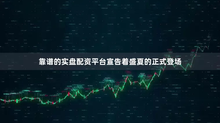 靠谱的实盘配资平台宣告着盛夏的正式登场