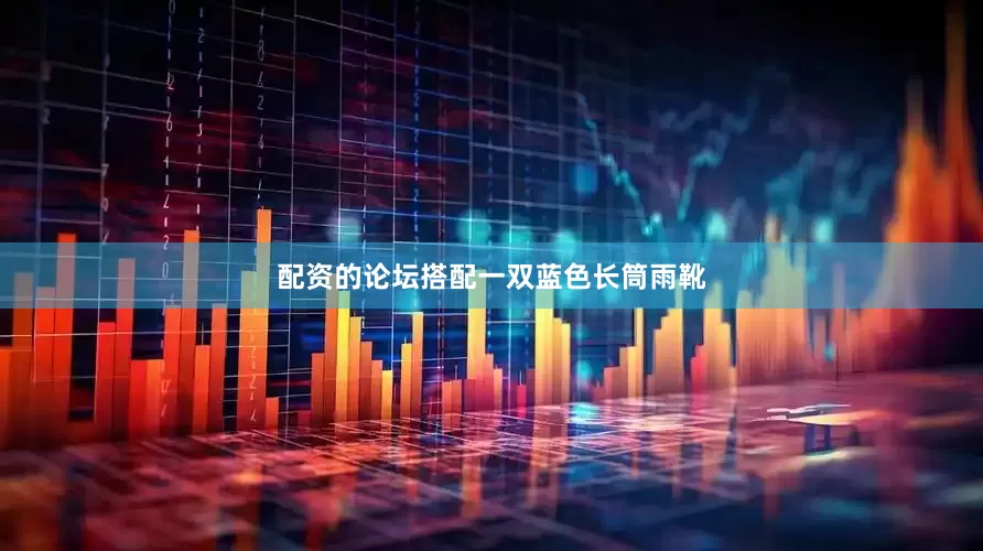 配资的论坛搭配一双蓝色长筒雨靴