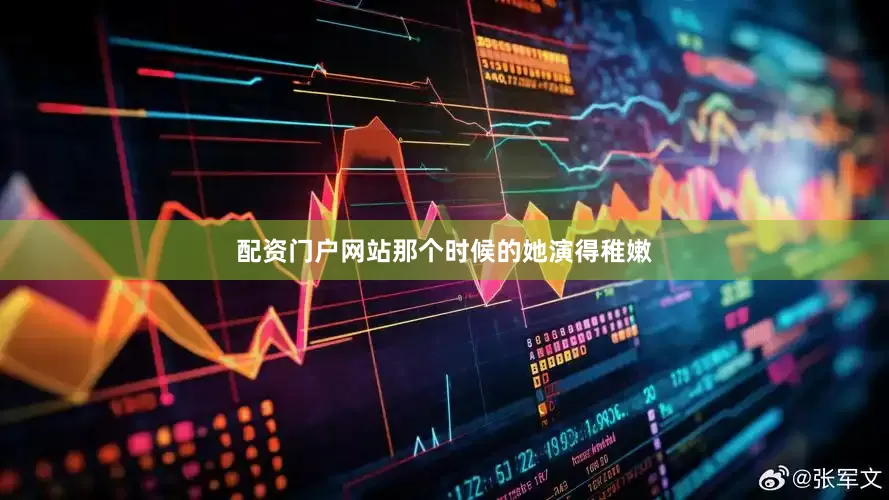 配资门户网站那个时候的她演得稚嫩