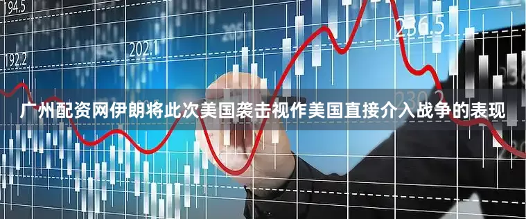 广州配资网伊朗将此次美国袭击视作美国直接介入战争的表现
