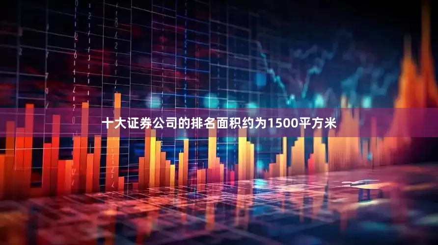 十大证券公司的排名面积约为1500平方米