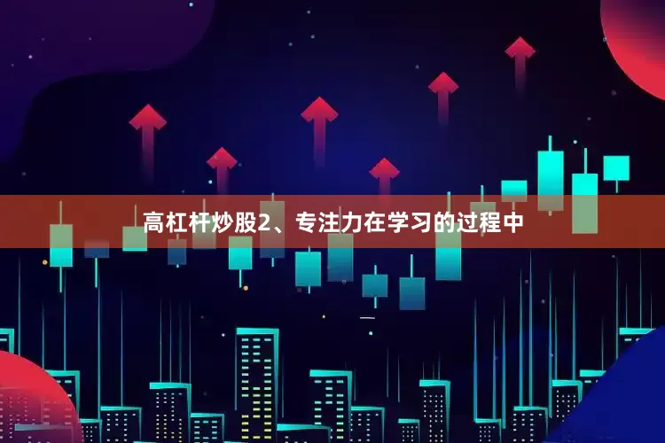 高杠杆炒股2、专注力在学习的过程中