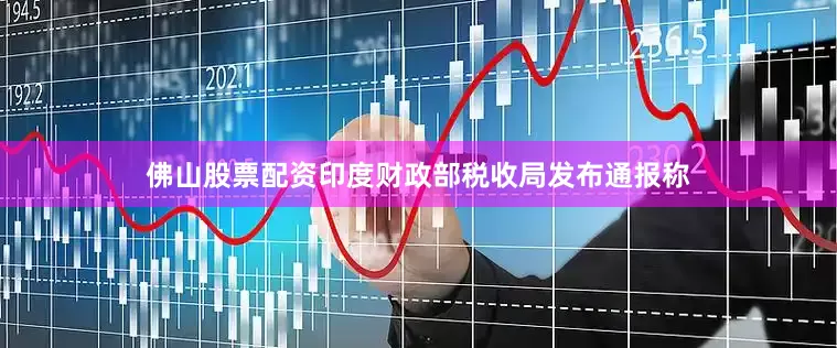 佛山股票配资印度财政部税收局发布通报称