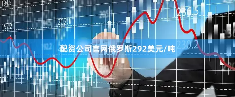 配资公司官网俄罗斯292美元/吨