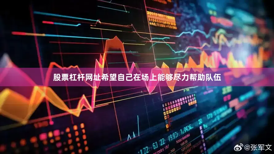 股票杠杆网址希望自己在场上能够尽力帮助队伍