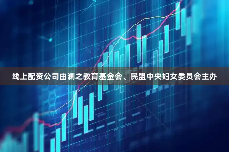 线上配资公司由澜之教育基金会、民盟中央妇女委员会主办