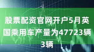 股票配资官网开户5月英国乘用车产量为47723辆