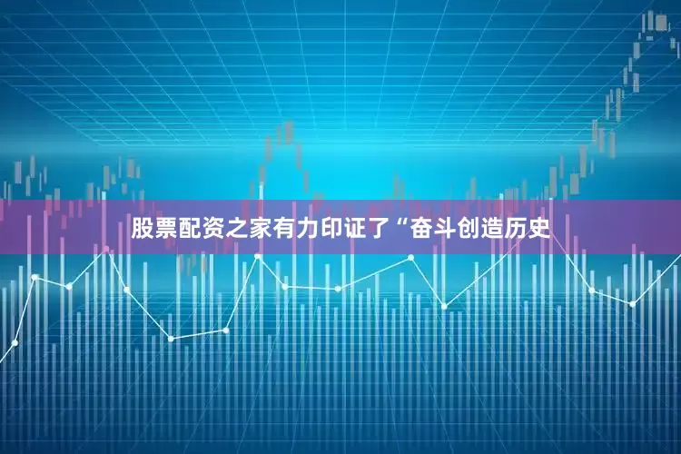 股票配资之家有力印证了“奋斗创造历史