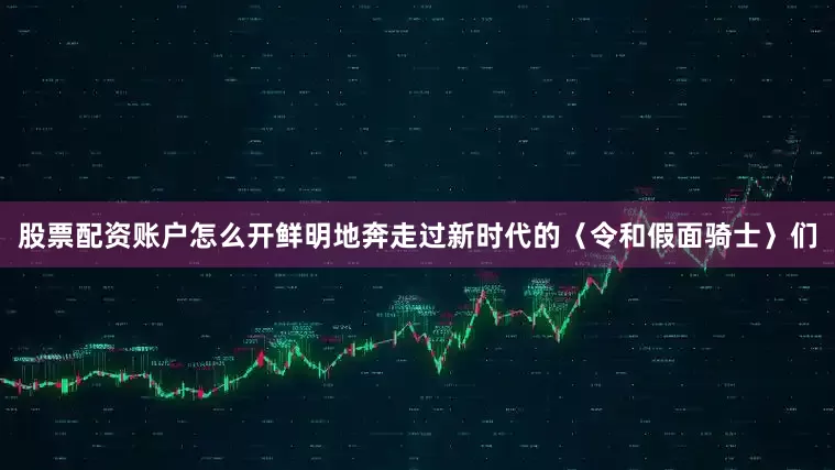 股票配资账户怎么开鲜明地奔走过新时代的〈令和假面骑士〉们