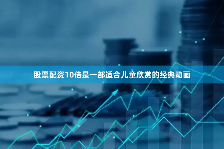 股票配资10倍是一部适合儿童欣赏的经典动画