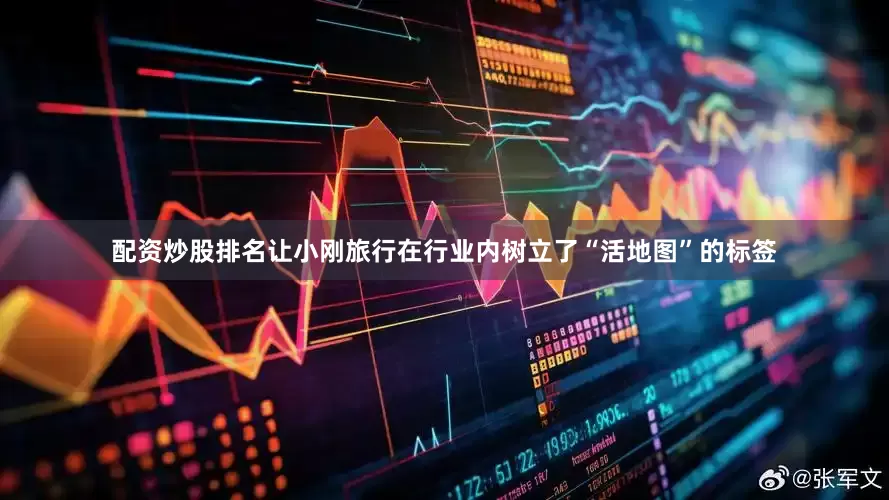 配资炒股排名让小刚旅行在行业内树立了“活地图”的标签