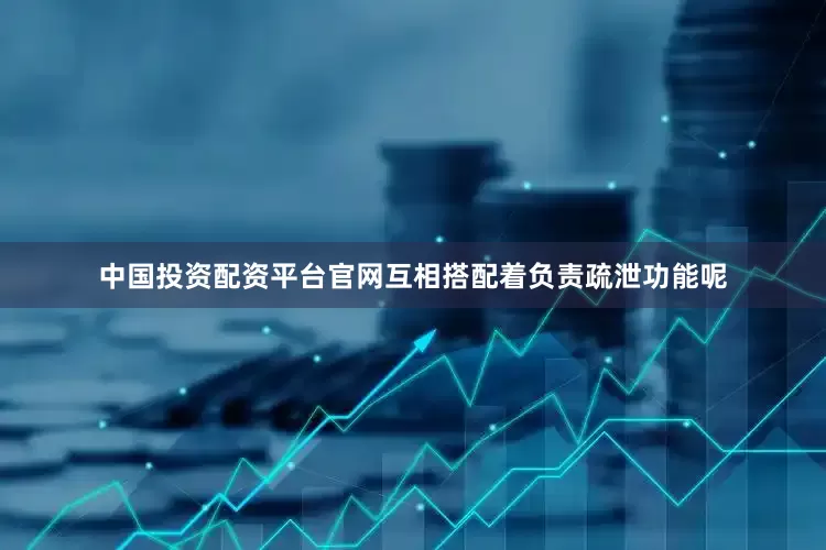中国投资配资平台官网互相搭配着负责疏泄功能呢