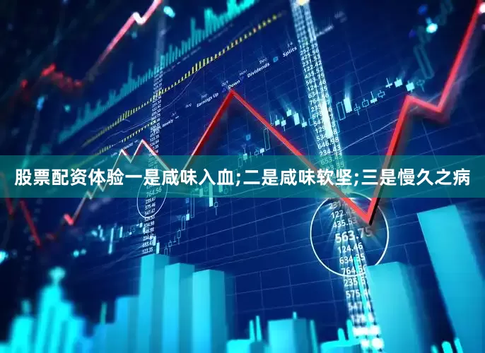 股票配资体验一是咸味入血;二是咸味软坚;三是慢久之病