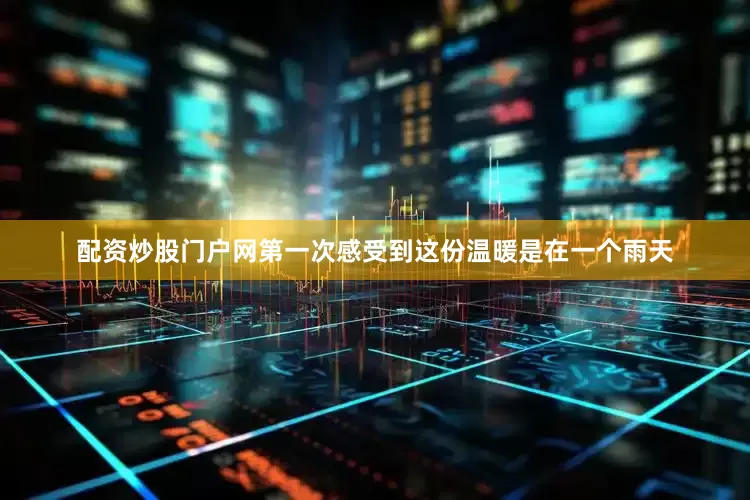 配资炒股门户网第一次感受到这份温暖是在一个雨天