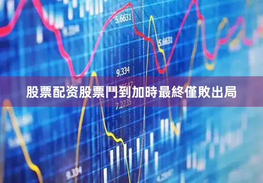 股票配资股票鬥到加時最終僅敗出局