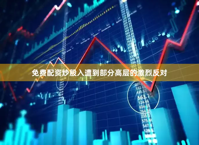 免费配资炒股入遭到部分高层的激烈反对