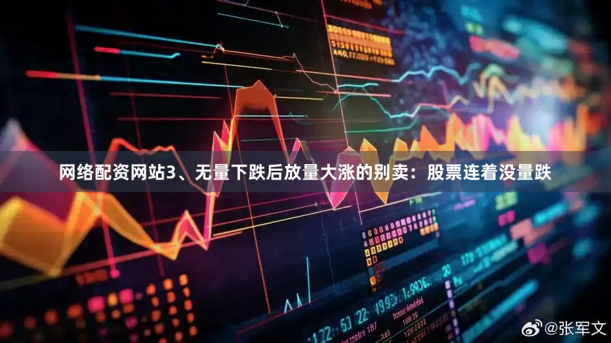 网络配资网站3、无量下跌后放量大涨的别卖：股票连着没量跌