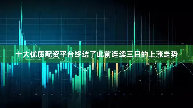 十大优质配资平台终结了此前连续三日的上涨走势