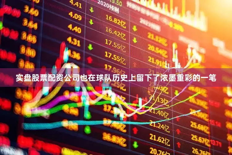 实盘股票配资公司也在球队历史上留下了浓墨重彩的一笔