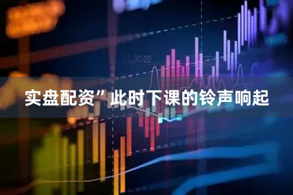 实盘配资”此时下课的铃声响起