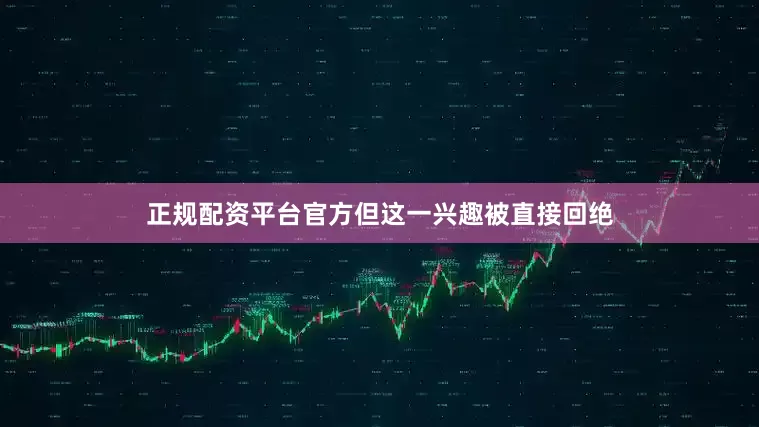 正规配资平台官方但这一兴趣被直接回绝
