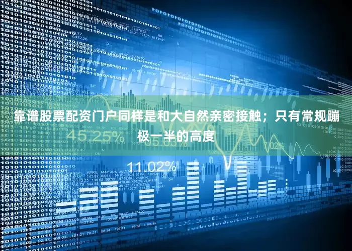 靠谱股票配资门户同样是和大自然亲密接触；只有常规蹦极一半的高度