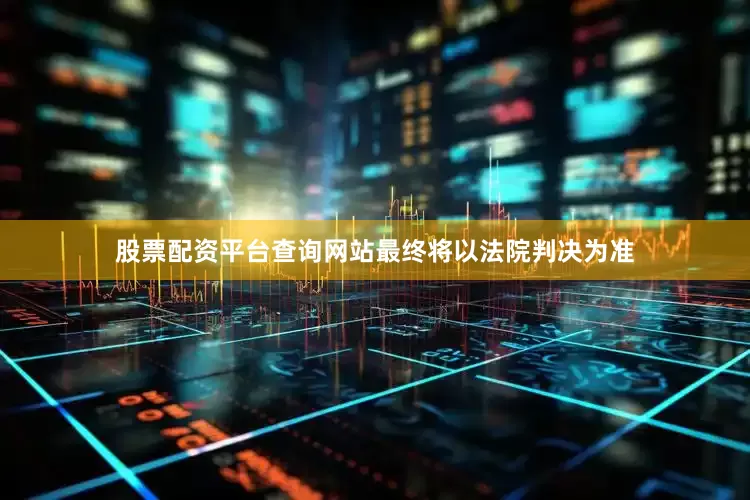 股票配资平台查询网站最终将以法院判决为准