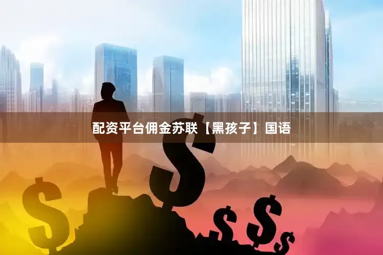 配资平台佣金苏联【黑孩子】国语