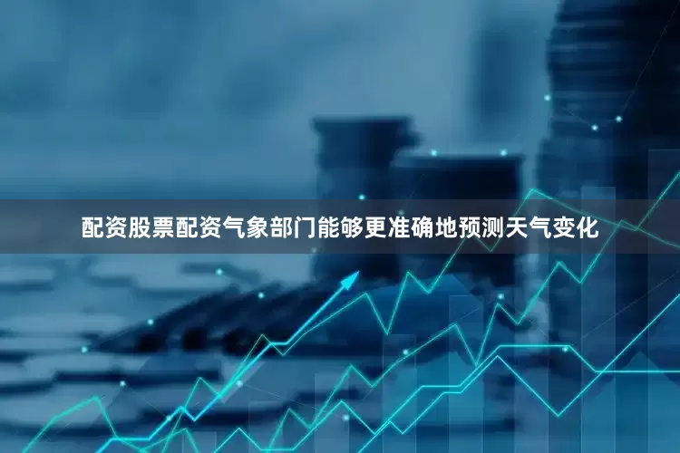 配资股票配资气象部门能够更准确地预测天气变化