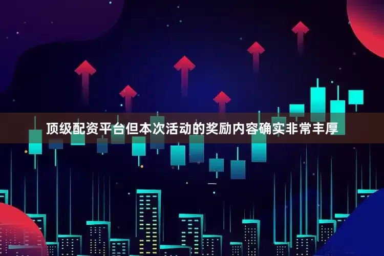 顶级配资平台但本次活动的奖励内容确实非常丰厚