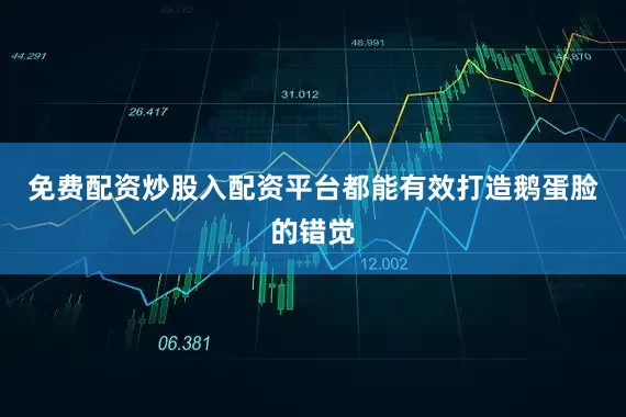 免费配资炒股入配资平台都能有效打造鹅蛋脸的错觉