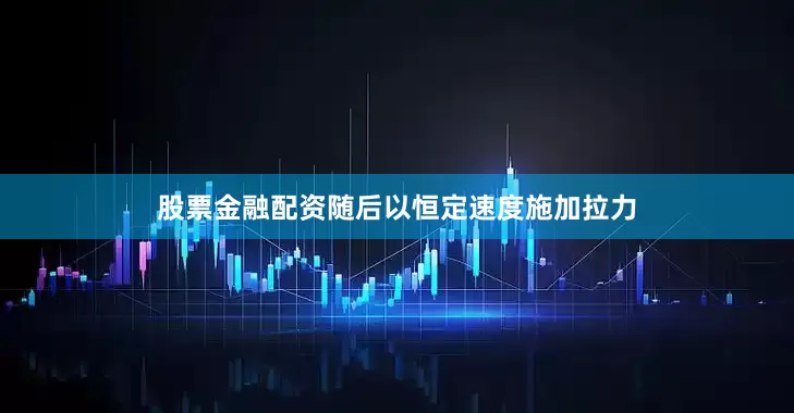 股票金融配资随后以恒定速度施加拉力