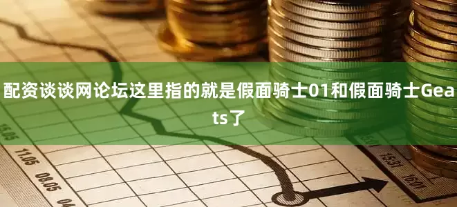 配资谈谈网论坛这里指的就是假面骑士01和假面骑士Geats了