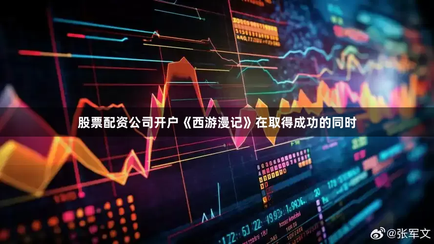 股票配资公司开户《西游漫记》在取得成功的同时