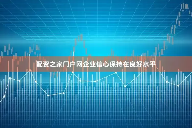配资之家门户网　　企业信心保持在良好水平