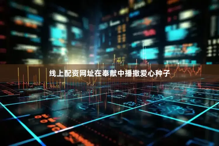 线上配资网址在奉献中播撒爱心种子