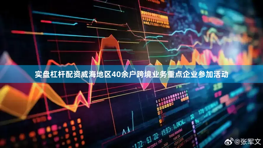实盘杠杆配资威海地区40余户跨境业务重点企业参加活动