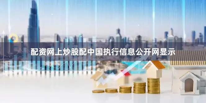 配资网上炒股配中国执行信息公开网显示