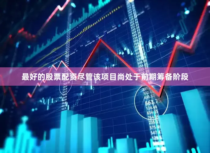 最好的股票配资尽管该项目尚处于前期筹备阶段