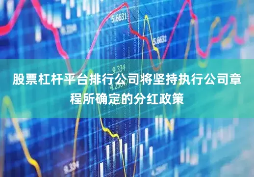 股票杠杆平台排行公司将坚持执行公司章程所确定的分红政策