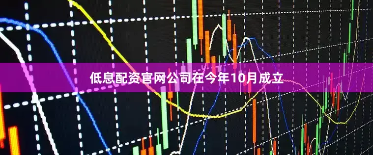 低息配资官网公司在今年10月成立