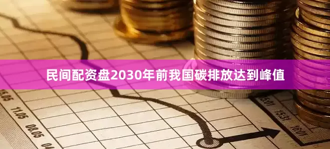 民间配资盘2030年前我国碳排放达到峰值