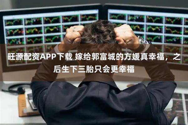 旺源配资APP下载 嫁给郭富城的方媛真幸福，之后生下三胎只会更幸福