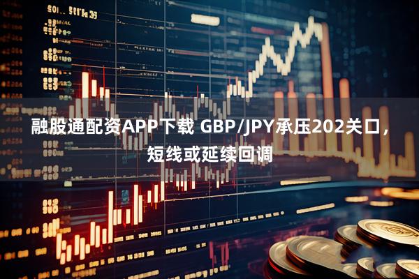 融股通配资APP下载 GBP/JPY承压202关口，短线或延续回调