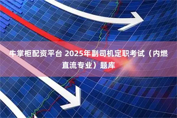 牛掌柜配资平台 2025年副司机定职考试（内燃直流专业）题库