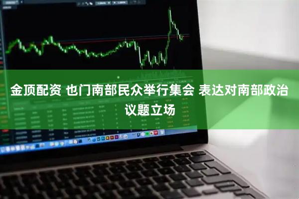 金顶配资 也门南部民众举行集会 表达对南部政治议题立场