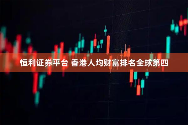 恒利证券平台 香港人均财富排名全球第四