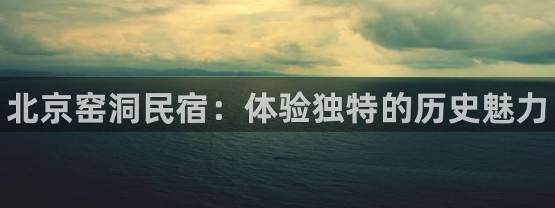 球盟会体育登录注册|北京窑洞民宿：体验独特的历史魅力